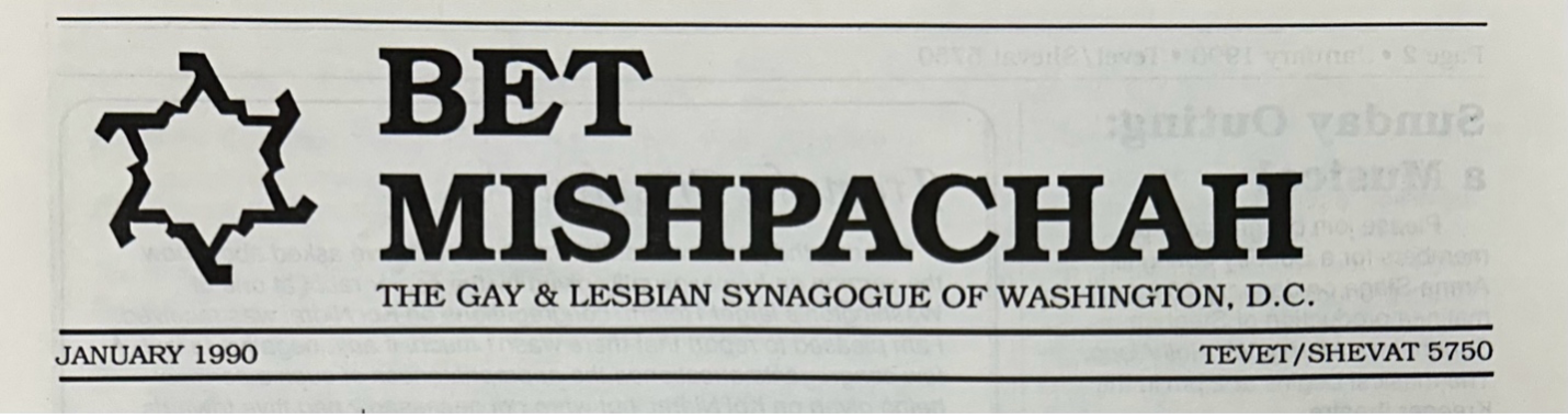 Pictured is the title to the newsletter on the top of the first page. BET MISHPACHAH is written in bold letters with a Star of David with flaglike shapes pointing to the left of each point on the left of the main text. It shares a subheading of THE GAY & LESBIAN SYNAGOGUE OF WASHINGTON, D.C. Two lines below these headings create a small banner that says January 1990 on the left side and TEVET/SHEVAT 5750 on the right.