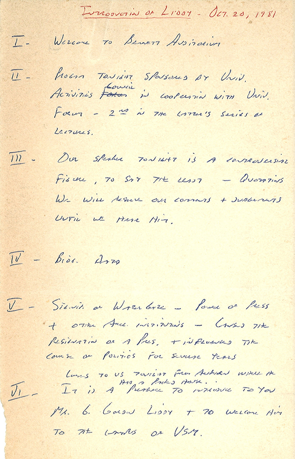 Yellowed parchment, about 5x7 inches, with a fold ⅖ of the way up. Handwritten, with title and date in red ink, the rest in blue or black. Transcription: Introduction of Liddy - Oct 20, 1981 I - Welcome to Bennett Auditorium II - Program tonight sponsored by Univ. Activities Council in cooperation with Univ. Forum - 2nd in the latter’s series of lectures III - Our speaker tonight is a controversial figure, to say the least - Quotations We will reserve our comments + judgments until we hear him. IV - Biog. Data V - [illegible] of Watergate - Power of Press + other Amer. institutions - causes the resignation of a Pres. + influences the course of politics for several years Comes to us tonight from [ashburn/auburn] [illegible] he had a packed house. VI - It is a pleasure to introduce to you Mr. G. Gordon Liddy + to welcome him to the campus of USM. 